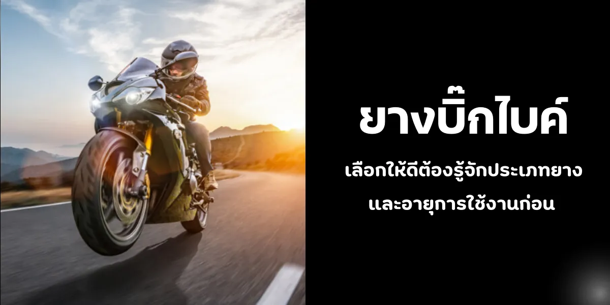ยางบิ๊กไบค์ เลือกให้ดีต้องรู้จักประเภทยางและอายุการใช้งานก่อน