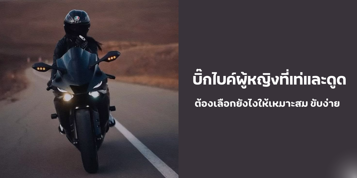 บิ๊กไบค์ผู้หญิงที่เท่และดูดี ต้องเลือกยังไงให้เหมาะสม ขับง่าย 